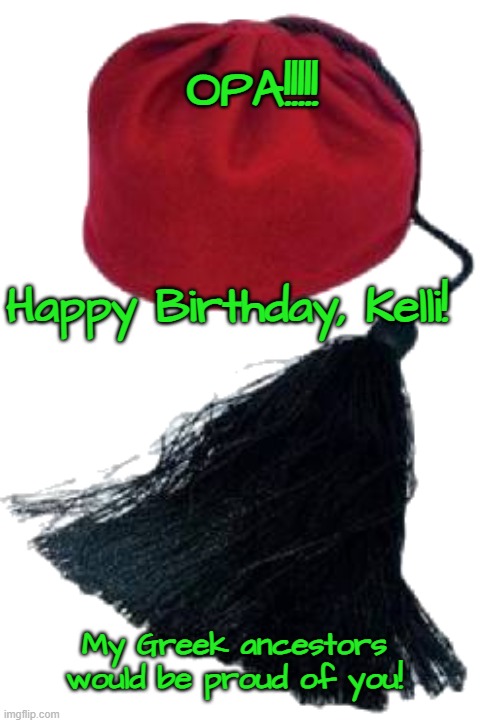 greek hat | OPA!!!!! Happy Birthday, Kelli! My Greek ancestors would be proud of you! | image tagged in greek hat | made w/ Imgflip meme maker