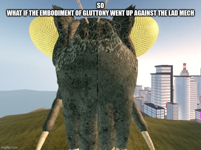kamacurus stares at you | SO
WHAT IF THE EMBODIMENT OF GLUTTONY WENT UP AGAINST THE LAD MECH | image tagged in kamacurus stares at you | made w/ Imgflip meme maker