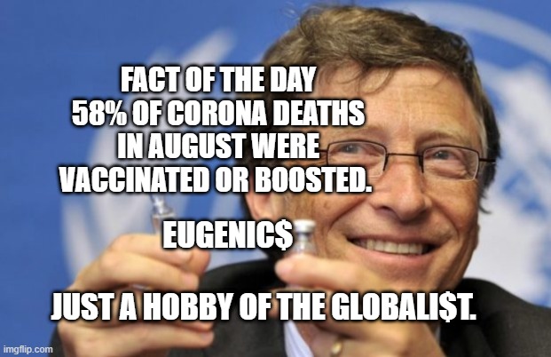 Bill Gates loves Vaccines |  FACT OF THE DAY 58% OF CORONA DEATHS IN AUGUST WERE VACCINATED OR BOOSTED. EUGENIC$                                     JUST A HOBBY OF THE GLOBALI$T. | image tagged in bill gates loves vaccines | made w/ Imgflip meme maker