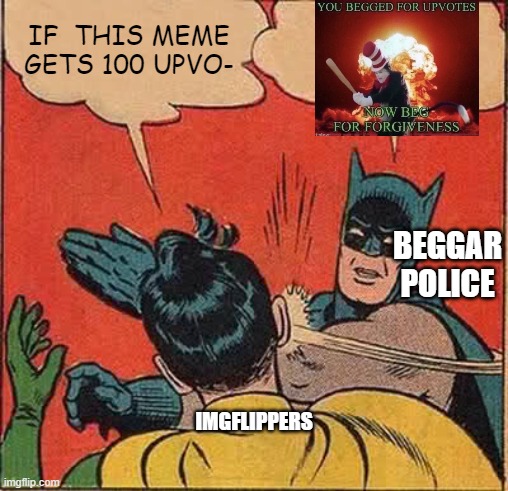 Batman Slapping Robin Meme | IF  THIS MEME GETS 100 UPVO-; BEGGAR POLICE; IMGFLIPPERS | image tagged in memes,batman slapping robin | made w/ Imgflip meme maker