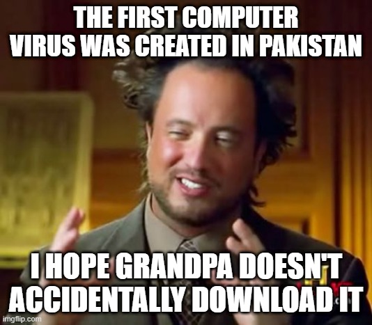 Ancient Aliens | THE FIRST COMPUTER VIRUS WAS CREATED IN PAKISTAN; I HOPE GRANDPA DOESN'T ACCIDENTALLY DOWNLOAD IT | image tagged in memes,ancient aliens | made w/ Imgflip meme maker