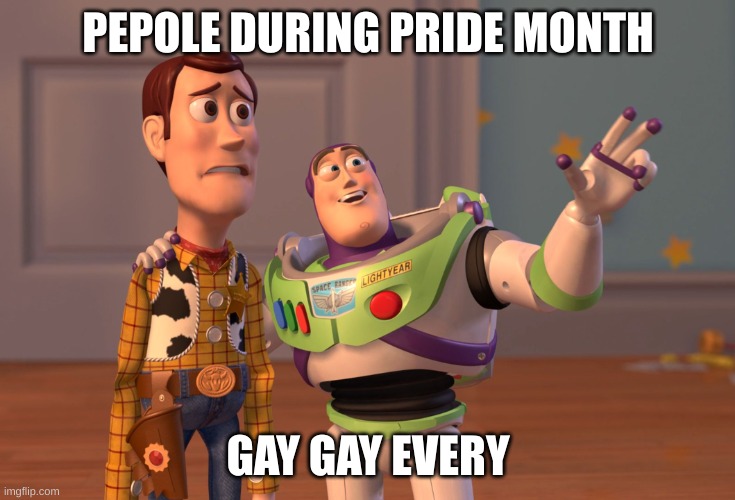 X, X Everywhere | PEPOLE DURING PRIDE MONTH; GAY GAY EVERY | image tagged in memes,x x everywhere | made w/ Imgflip meme maker