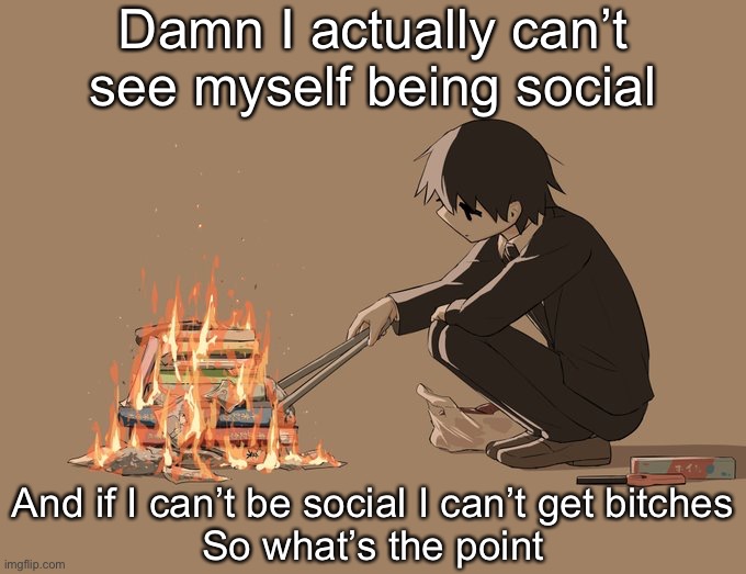Avogado6 depression | Damn I actually can’t see myself being social; And if I can’t be social I can’t get bitches
So what’s the point | image tagged in avogado6 depression | made w/ Imgflip meme maker