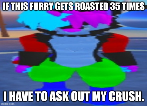 ROAST IT UNTIL IT ROASTED. | IF THIS FURRY GETS ROASTED 35 TIMES; I HAVE TO ASK OUT MY CRUSH. | image tagged in wide hex | made w/ Imgflip meme maker