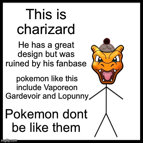 Dont be like Charizard | This is charizard; He has a great design but was ruined by his fanbase; pokemon like this include Vaporeon Gardevoir and Lopunny; Pokemon dont be like them | image tagged in memes,be like bill | made w/ Imgflip meme maker