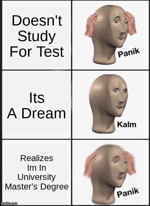 Panik Kalm Panik Meme | Doesn't Study For Test; Its A Dream; Realizes Im In University Master's Degree | image tagged in memes,panik kalm panik | made w/ Imgflip meme maker