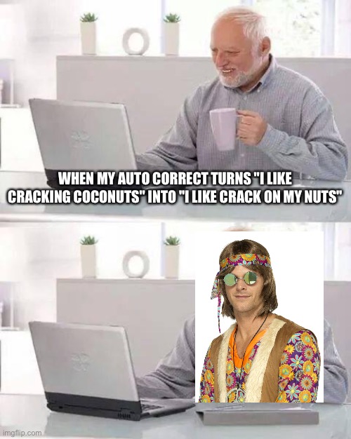 Auto correct be like | WHEN MY AUTO CORRECT TURNS "I LIKE CRACKING COCONUTS" INTO "I LIKE CRACK ON MY NUTS" | image tagged in memes,hide the pain harold | made w/ Imgflip meme maker