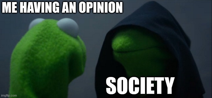 Evil Kermit | ME HAVING AN OPINION; SOCIETY | image tagged in memes,evil kermit | made w/ Imgflip meme maker