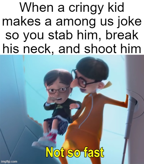 Vector Not So Fast | When a cringy kid makes a among us joke so you stab him, break his neck, and shoot him | image tagged in vector not so fast | made w/ Imgflip meme maker
