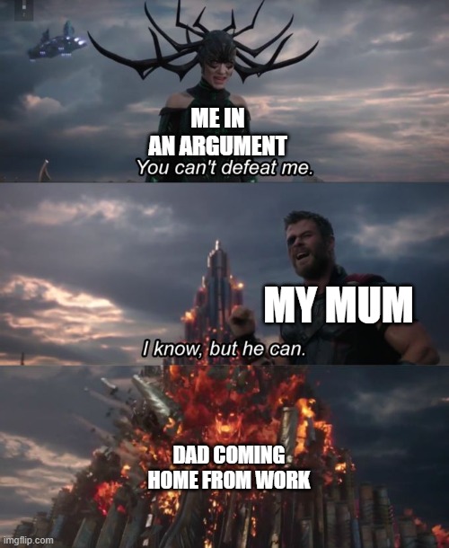 Original |  ME IN AN ARGUMENT; MY MUM; DAD COMING HOME FROM WORK | image tagged in you can't defeat me | made w/ Imgflip meme maker