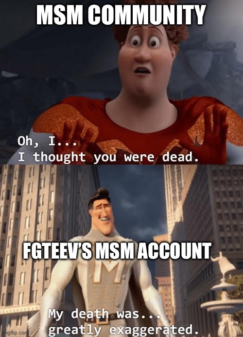 Might not have known this. | MSM COMMUNITY; FGTEEV’S MSM ACCOUNT | image tagged in my death was greatly exaggerated | made w/ Imgflip meme maker