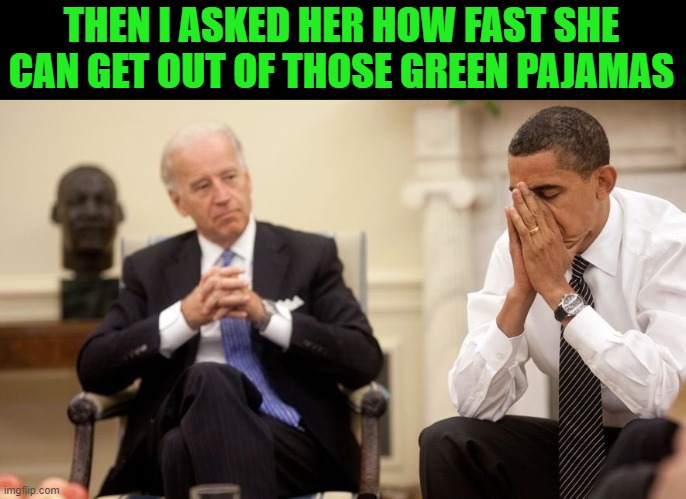 Biden Obama | THEN I ASKED HER HOW FAST SHE CAN GET OUT OF THOSE GREEN PAJAMAS | image tagged in biden obama | made w/ Imgflip meme maker