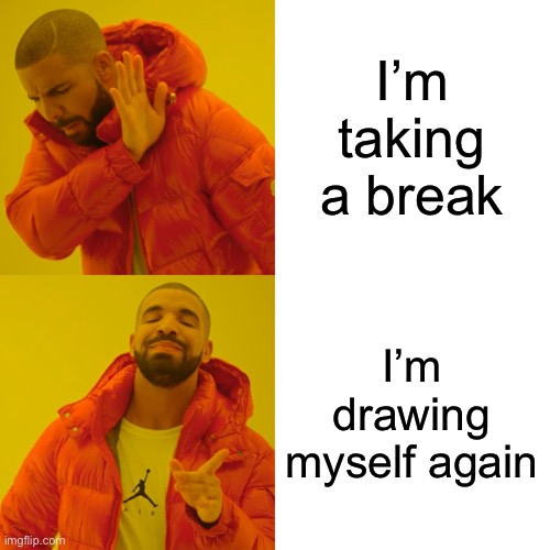 Drake Hotline Bling Meme | I’m taking a break I’m drawing myself again | image tagged in memes,drake hotline bling | made w/ Imgflip meme maker