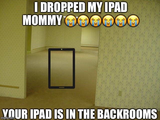 WHERE TF IS MY IPAD AGAIN???? ????????? | I DROPPED MY IPAD MOMMY 😭😭😭😭😭😭; YOUR IPAD IS IN THE BACKROOMS | image tagged in the backrooms | made w/ Imgflip meme maker