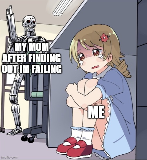 When you have a failing grade | MY MOM AFTER FINDING OUT IM FAILING; ME | image tagged in anime girl hiding from terminator | made w/ Imgflip meme maker