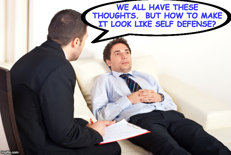 Shrink | WE ALL HAVE THESE
THOUGHTS.  BUT HOW TO MAKE
IT LOOK LIKE SELF DEFENSE? | image tagged in shrink | made w/ Imgflip meme maker