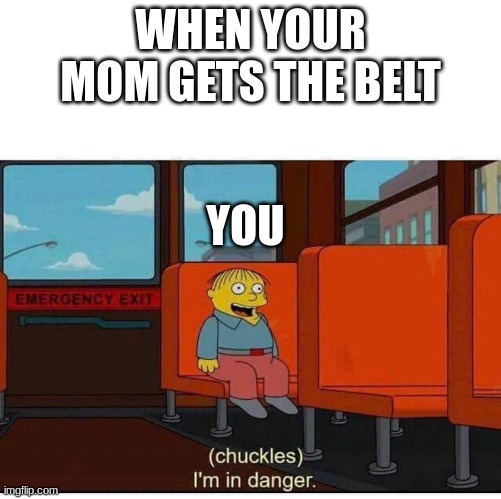relatable yes? |  WHEN YOUR MOM GETS THE BELT; YOU | image tagged in i'm in danger | made w/ Imgflip meme maker