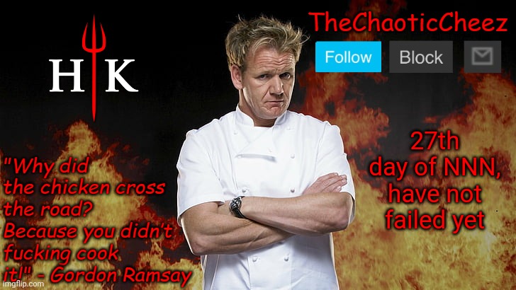 Almost there | 27th day of NNN, have not failed yet | image tagged in cheez gordon ramsay template | made w/ Imgflip meme maker