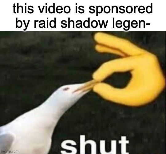 h | this video is sponsored by raid shadow legen- | image tagged in shut | made w/ Imgflip meme maker
