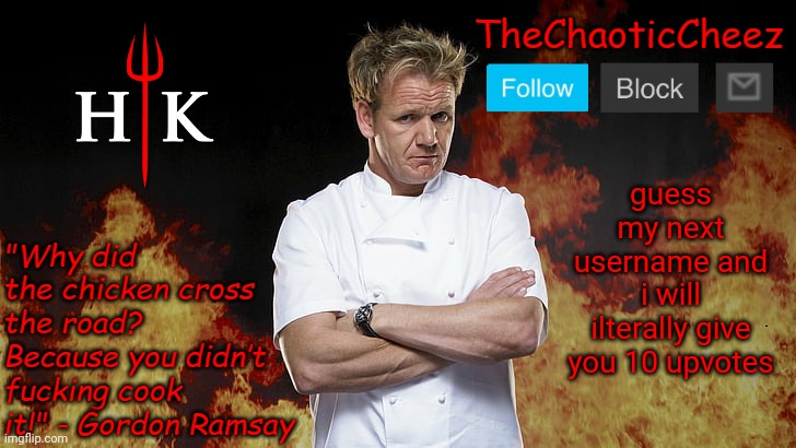 Cheez Gordon Ramsay Template | guess my next username and i will ilterally give you 10 upvotes | image tagged in cheez gordon ramsay template | made w/ Imgflip meme maker