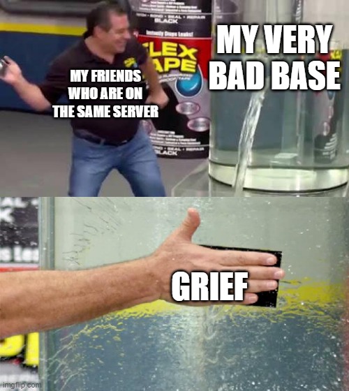 Griefer Friends | MY VERY BAD BASE; MY FRIENDS WHO ARE ON THE SAME SERVER; GRIEF | image tagged in flex tape,relatable memes | made w/ Imgflip meme maker