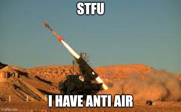 Anti air | STFU I HAVE ANTI AIR | image tagged in anti air | made w/ Imgflip meme maker