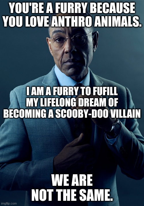 Darned kids. | YOU'RE A FURRY BECAUSE YOU LOVE ANTHRO ANIMALS. I AM A FURRY TO FUFILL MY LIFELONG DREAM OF BECOMING A SCOOBY-DOO VILLAIN; WE ARE NOT THE SAME. | image tagged in we are not the same | made w/ Imgflip meme maker