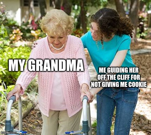 Sure grandma let's get you to bed | MY GRANDMA; ME GUIDING HER OFF THE CLIFF FOR NOT GIVING ME COOKIE | image tagged in sure grandma let's get you to bed | made w/ Imgflip meme maker
