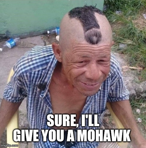 Sussy Mohawk | SURE, I'LL GIVE YOU A MOHAWK | image tagged in sussy mohawk | made w/ Imgflip meme maker