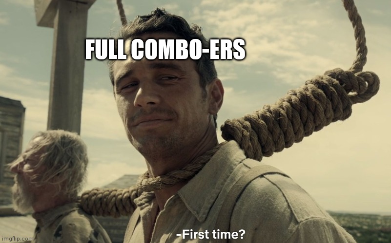 first time | FULL COMBO-ERS | image tagged in first time | made w/ Imgflip meme maker