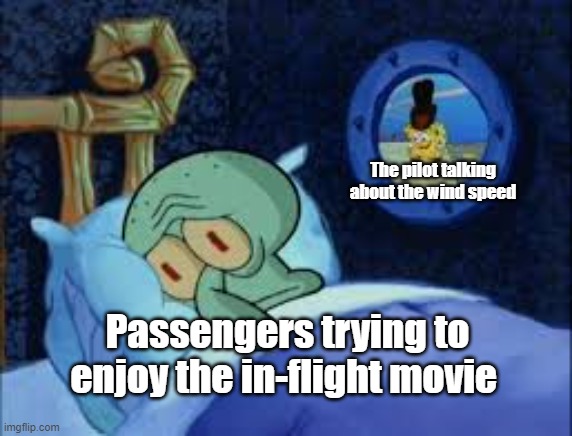 No one cares about the wind speed |  The pilot talking about the wind speed; Passengers trying to enjoy the in-flight movie | image tagged in squidward can't sleep with the spoons rattling,airplanes,pilot,airplane | made w/ Imgflip meme maker