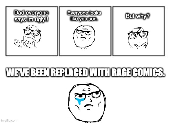 Stare Dad Rage Comic | Dad everyone says im ugly!! Everyone looks like you son. But why? WE'VE BEEN REPLACED WITH RAGE COMICS. | image tagged in 3 panel comic strip | made w/ Imgflip meme maker