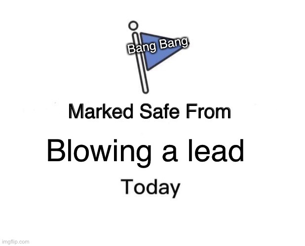 Marked Safe From | Bang Bang; Blowing a lead | image tagged in memes,marked safe from | made w/ Imgflip meme maker