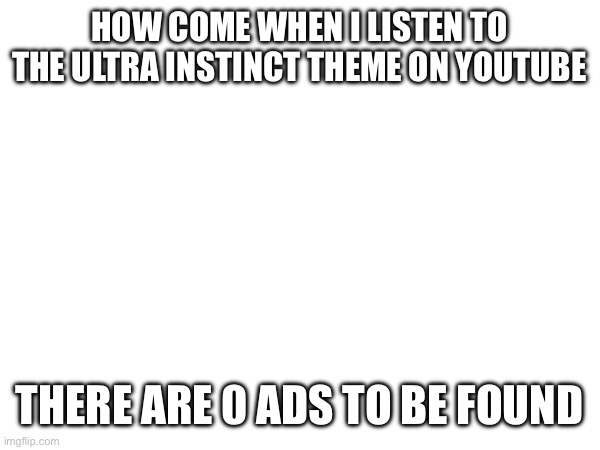 this is true btw | HOW COME WHEN I LISTEN TO THE ULTRA INSTINCT THEME ON YOUTUBE; THERE ARE 0 ADS TO BE FOUND | made w/ Imgflip meme maker