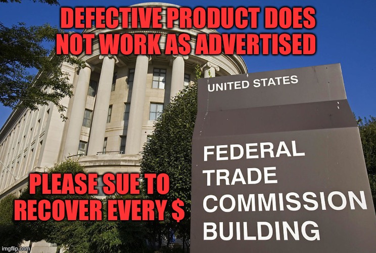 FTC Protest Meme | DEFECTIVE PRODUCT DOES NOT WORK AS ADVERTISED PLEASE SUE TO RECOVER EVERY $ | image tagged in ftc protest meme | made w/ Imgflip meme maker