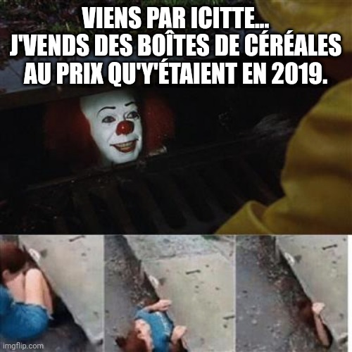 IT Sewer / Clown  | VIENS PAR ICITTE... J'VENDS DES BOÎTES DE CÉRÉALES AU PRIX QU'Y'ÉTAIENT EN 2019. | image tagged in it sewer / clown,Quebec | made w/ Imgflip meme maker