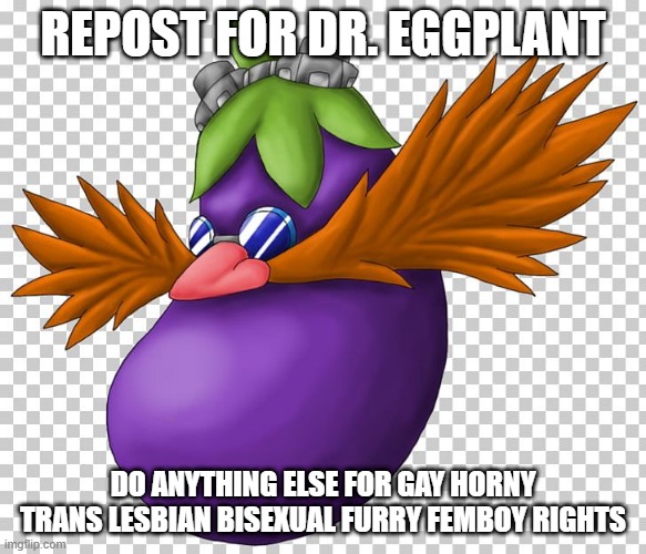 Doctor Eggplant | REPOST FOR DR. EGGPLANT; DO ANYTHING ELSE FOR GAY HORNY TRANS LESBIAN BISEXUAL FURRY FEMBOY RIGHTS | image tagged in doctor eggplant | made w/ Imgflip meme maker