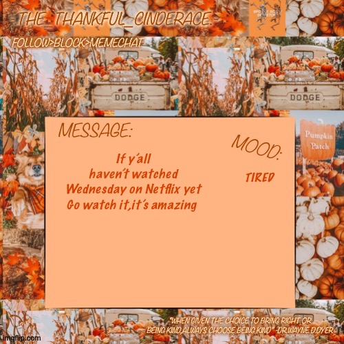 -.The_Thankful_Cinderace.- announcement temp | TIRED; If y’all haven’t watched Wednesday on Netflix yet

Go watch it,it’s amazing | image tagged in - the_thankful_cinderace - announcement temp | made w/ Imgflip meme maker