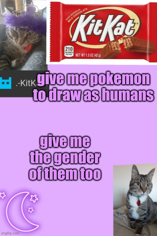 Kittys announcement template kitkat addition | give me pokemon to draw as humans; give me the gender of them too | image tagged in kittys announcement template kitkat addition | made w/ Imgflip meme maker