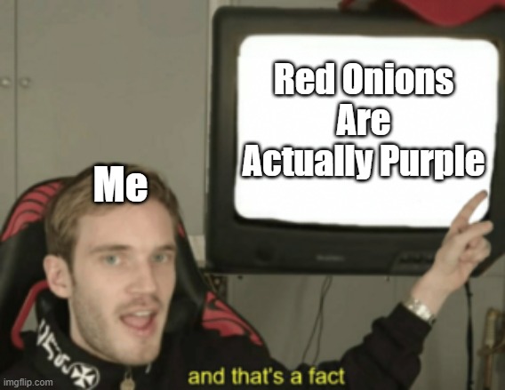 Red Onions |  Red Onions Are Actually Purple; Me | image tagged in and that's a fact | made w/ Imgflip meme maker