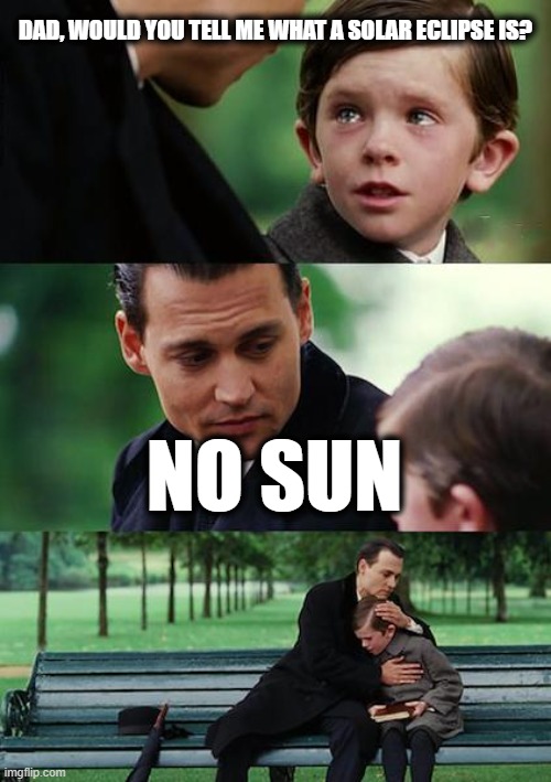 A Dad Joke I just Heard | DAD, WOULD YOU TELL ME WHAT A SOLAR ECLIPSE IS? NO SUN | image tagged in memes,finding neverland | made w/ Imgflip meme maker