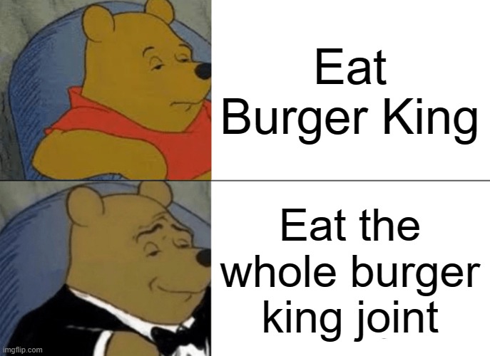Difficult choices | Eat Burger King; Eat the whole burger king joint | image tagged in memes,tuxedo winnie the pooh | made w/ Imgflip meme maker