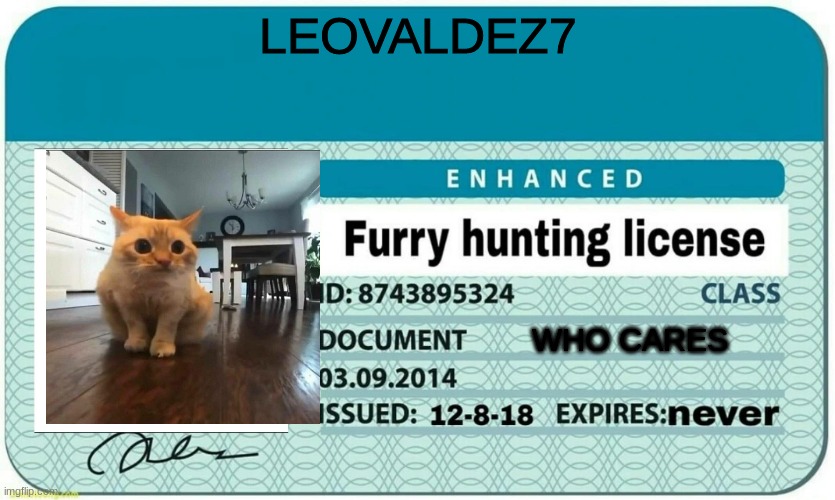 furry hunting license | LEOVALDEZ7; WHO CARES | image tagged in furry hunting license | made w/ Imgflip meme maker