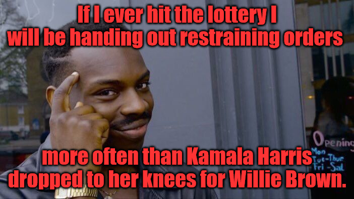 If I Hit the Lottery. | If I ever hit the lottery I will be handing out restraining orders; more often than Kamala Harris dropped to her knees for Willie Brown. | image tagged in memes,roll safe think about it | made w/ Imgflip meme maker