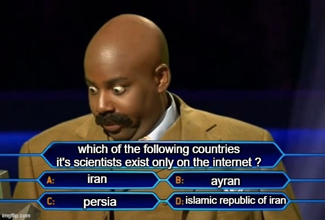 who want's to be iranian | which of the following countries it's scientists exist only on the internet ? iran; ayran; islamic republic of iran; persia | image tagged in who wants to be a millionaire,iran persian,persia,persian,persian scientists | made w/ Imgflip meme maker