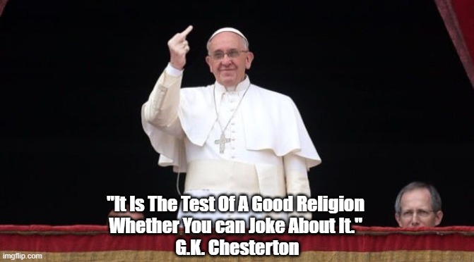 "The Test Of A Good Religion" | "It Is The Test Of A Good Religion 
Whether You can Joke About It." 
G.K. Chesterton | image tagged in pope francis,good religion,bad religion | made w/ Imgflip meme maker