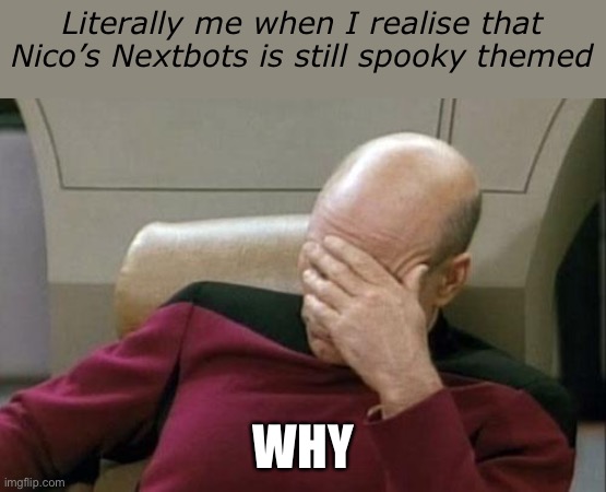 Why Nico’s Nextbots why | Literally me when I realise that Nico’s Nextbots is still spooky themed; WHY | image tagged in memes,captain picard facepalm | made w/ Imgflip meme maker