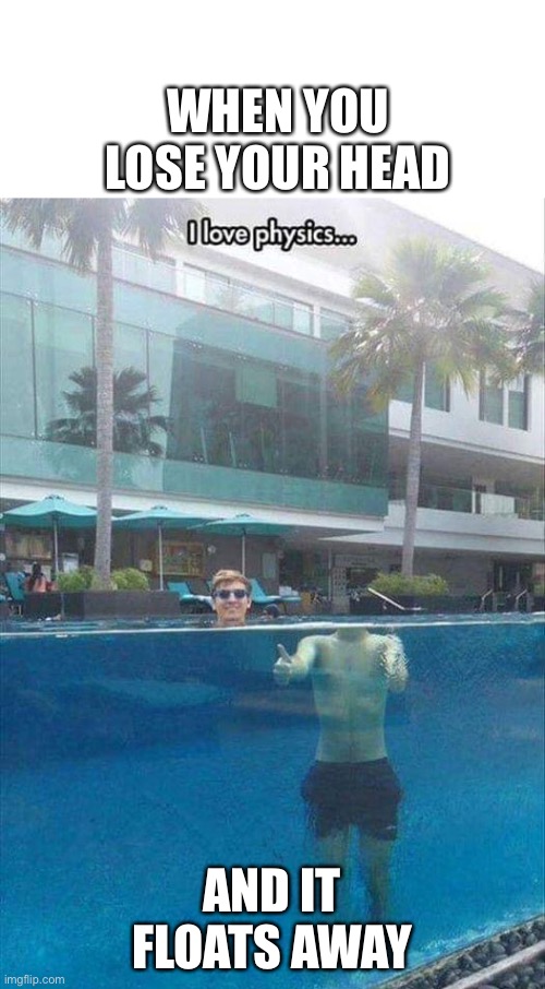 Headless swimmer | WHEN YOU LOSE YOUR HEAD; AND IT FLOATS AWAY | image tagged in swimming,pool,headless,physics,light | made w/ Imgflip meme maker