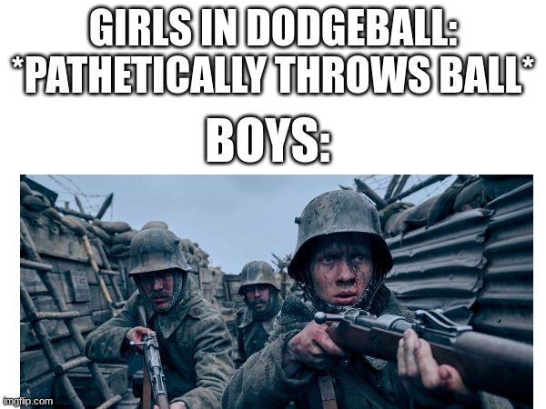 oh hey hanz | GIRLS IN DODGEBALL: *PATHETICALLY THROWS BALL*; BOYS: | image tagged in ww1 | made w/ Imgflip meme maker