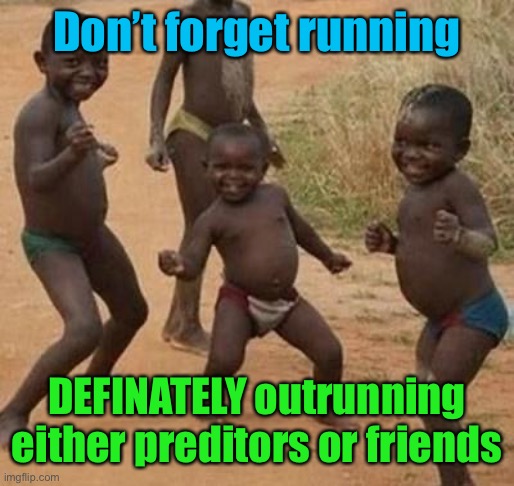 AFRICAN KIDS DANCING | Don’t forget running DEFINATELY outrunning either preditors or friends | image tagged in african kids dancing | made w/ Imgflip meme maker